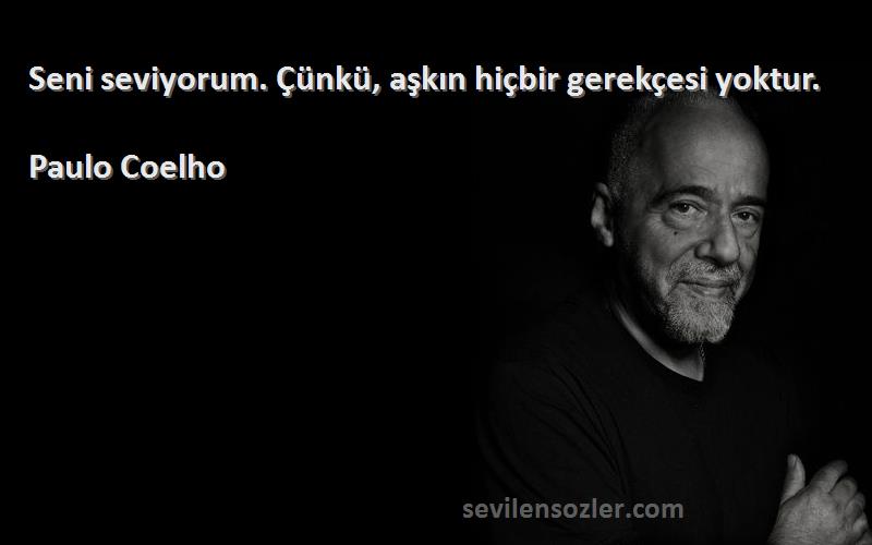 Paulo Coelho Sözleri 
Seni seviyorum. Çünkü, aşkın hiçbir gerekçesi yoktur.