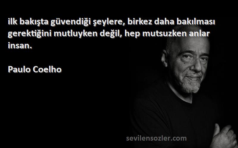 Paulo Coelho Sözleri 
‎ilk bakışta güvendiği şeylere, birkez daha bakılması gerektiğini mutluyken değil, hep mutsuzken anlar insan.