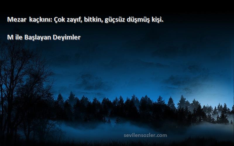 M ile Başlayan Deyimler - Mezar kaçkını: Çok zayıf, bitkin, güçsüz düşmüş kişi.