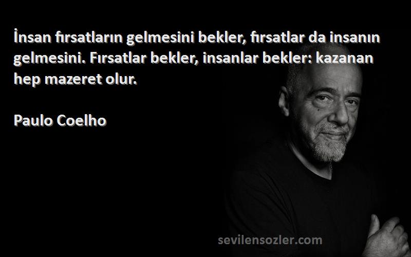 Paulo Coelho Sözleri 
İnsan fırsatların gelmesini bekler, fırsatlar da insanın gelmesini. Fırsatlar bekler, insanlar bekler: kazanan hep mazeret olur.