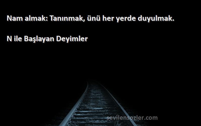 N ile Başlayan Deyimler Sözleri 
Nam almak: Tanınmak, ünü her yerde duyulmak.