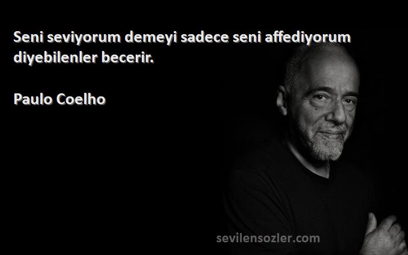 Paulo Coelho - Seni seviyorum demeyi sadece seni affediyorum diyebilenler becerir.