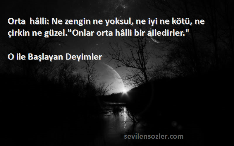 O ile Başlayan Deyimler Sözleri 
Orta hâlli: Ne zengin ne yoksul, ne iyi ne kötü, ne çirkin ne güzel.Onlar orta hâlli bir ailedirler.
