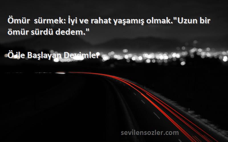 Ö ile Başlayan Deyimler - Ömür sürmek: İyi ve rahat yaşamış olmak.Uzun bir ömür sürdü dedem.