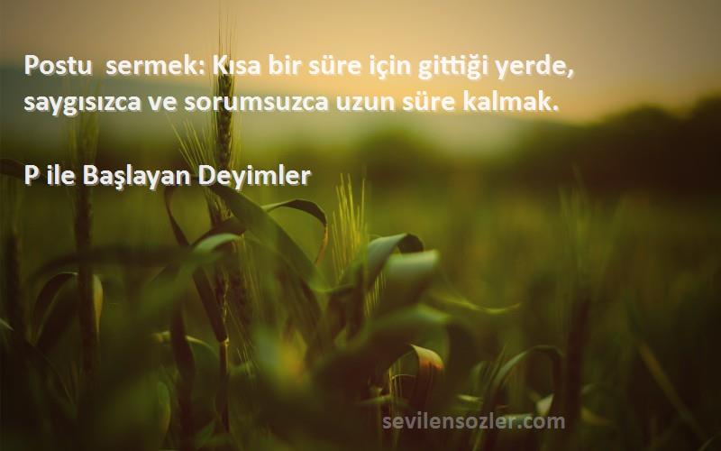 P ile Başlayan Deyimler - Postu sermek: Kısa bir süre için gittiği yerde, saygısızca ve sorumsuzca uzun süre kalmak.