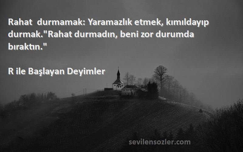 R ile Başlayan Deyimler Sözleri 
Rahat durmamak: Yaramazlık etmek, kımıldayıp durmak.Rahat durmadın, beni zor durumda bıraktın.