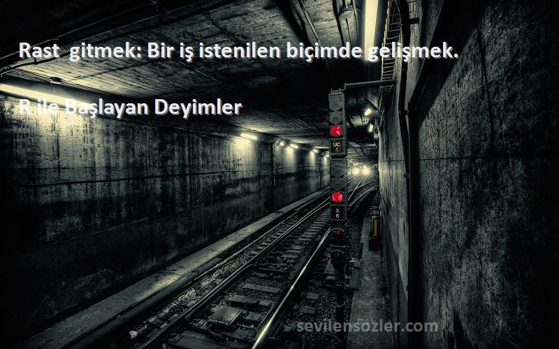 R ile Başlayan Deyimler Sözleri 
Rast gitmek: Bir iş istenilen biçimde gelişmek.