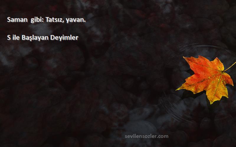 S ile Başlayan Deyimler - Saman gibi: Tatsız, yavan.