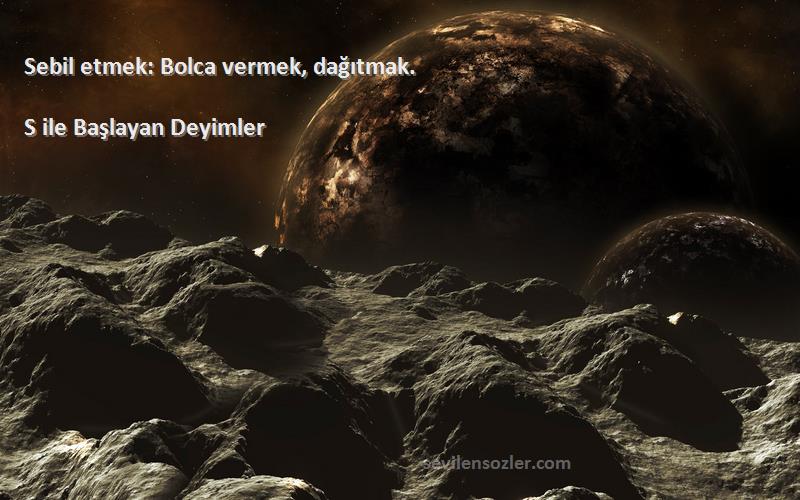 S ile Başlayan Deyimler - Sebil etmek: Bolca vermek, dağıtmak. 