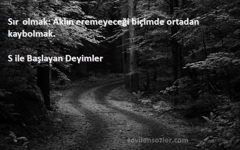 S ile Başlayan Deyimler - Sır olmak: Aklın eremeyeceği biçimde ortadan kaybolmak.