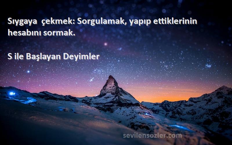 S ile Başlayan Deyimler - Sıygaya çekmek: Sorgulamak, yapıp ettiklerinin hesabını sormak.
