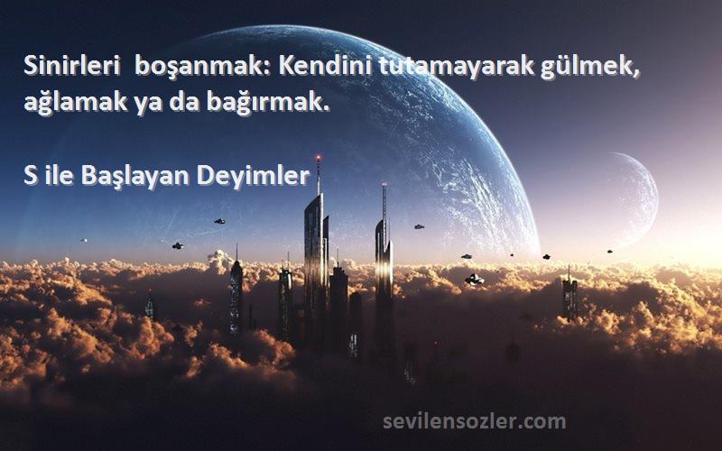 S ile Başlayan Deyimler - Sinirleri boşanmak: Kendini tutamayarak gülmek, ağlamak ya da bağırmak.