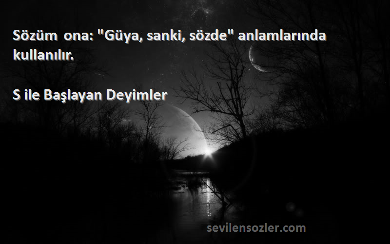 S ile Başlayan Deyimler - Sözüm ona: Güya, sanki, sözde anlamlarında kullanılır.