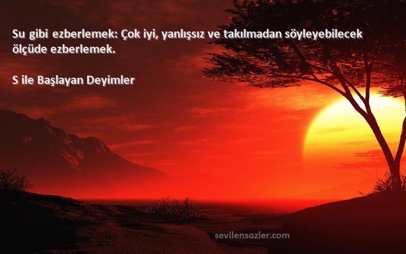 S ile Başlayan Deyimler - Su gibi ezberlemek: Çok iyi, yanlışsız ve takılmadan söyleyebilecek ölçüde ezberlemek.