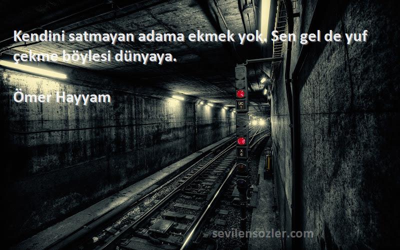 Ömer Hayyam - Kendini satmayan adama ekmek yok. Sen gel de yuf çekme böylesi dünyaya.