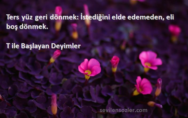 T ile Başlayan Deyimler - Ters yüz geri dönmek: İstediğini elde edemeden, eli boş dönmek.