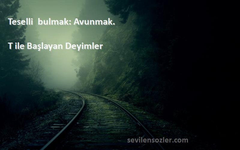 T ile Başlayan Deyimler - Teselli bulmak: Avunmak.