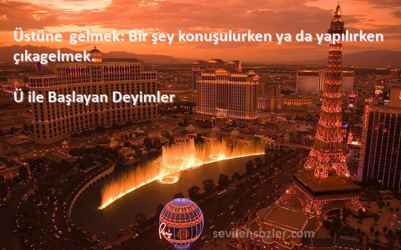 Ü ile Başlayan Deyimler - Üstüne gelmek: Bir şey konuşulurken ya da yapılırken çıkagelmek.