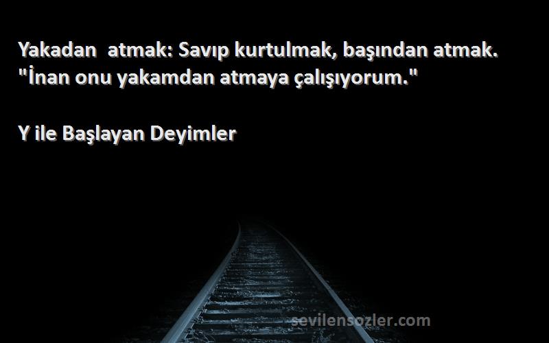 Y ile Başlayan Deyimler - Yakadan atmak: Savıp kurtulmak, başından atmak. İnan onu yakamdan atmaya çalışıyorum.