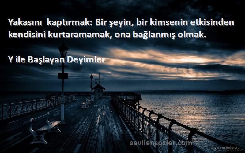 Y ile Başlayan Deyimler - Yakasını kaptırmak: Bir şeyin, bir kimsenin etkisinden kendisini kurtaramamak, ona bağlanmış olmak.