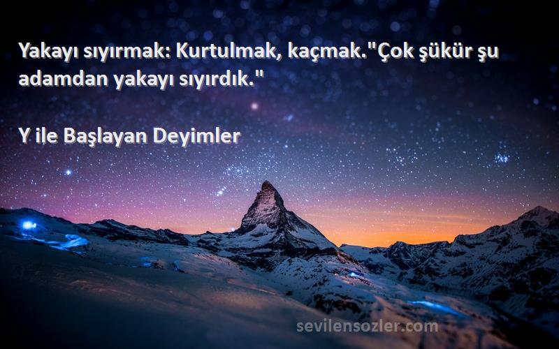 Y ile Başlayan Deyimler - Yakayı sıyırmak: Kurtulmak, kaçmak.Çok şükür şu adamdan yakayı sıyırdık.