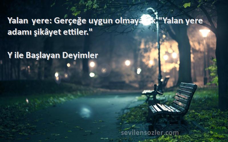 Y ile Başlayan Deyimler - Yalan yere: Gerçeğe uygun olmayarak.Yalan yere adamı şikâyet ettiler.