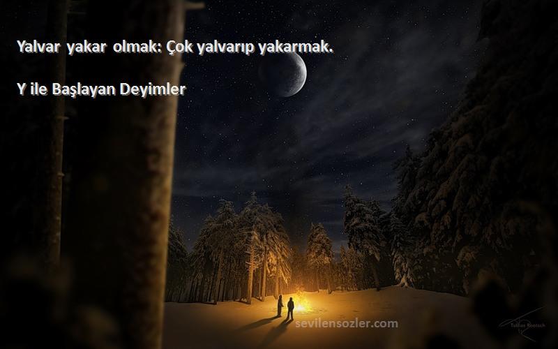 Y ile Başlayan Deyimler - Yalvar yakar olmak: Çok yalvarıp yakarmak.
