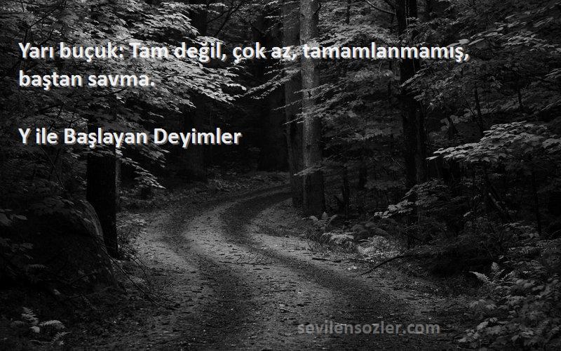 Y ile Başlayan Deyimler - Yarı buçuk: Tam değil, çok az, tamamlanmamış, baştan savma.