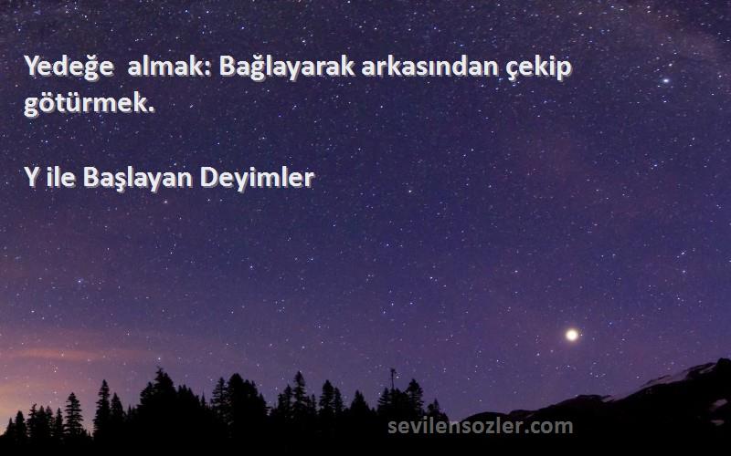 Y ile Başlayan Deyimler - Yedeğe almak: Bağlayarak arkasından çekip götürmek.
