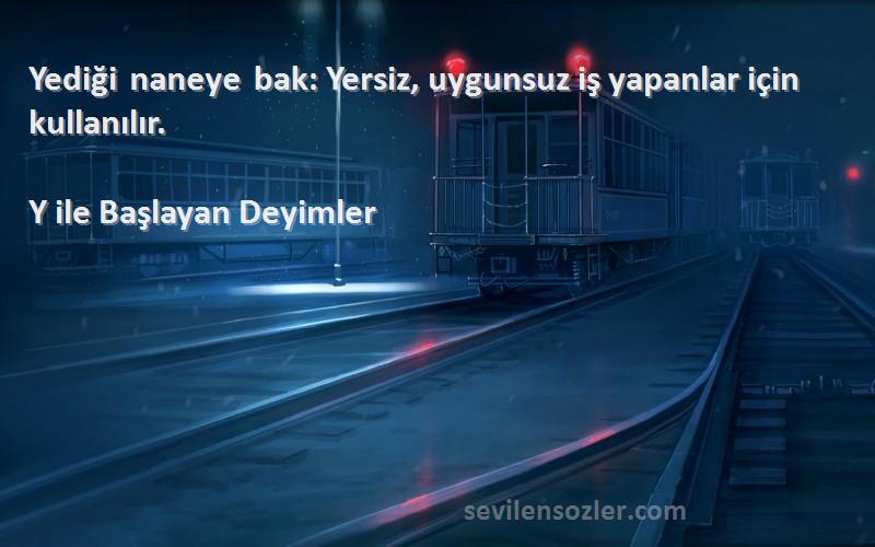 Y ile Başlayan Deyimler - Yediği naneye bak: Yersiz, uygunsuz iş yapanlar için kullanılır.