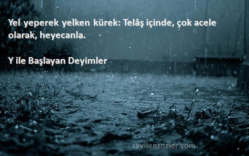 Y ile Başlayan Deyimler - Yel yeperek yelken kürek: Telâş içinde, çok acele olarak, heyecanla.