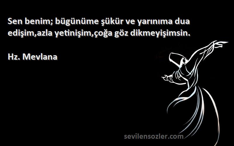Hz. Mevlana - Sen benim; bügünüme şükür ve yarınıma dua edişim,azla yetinişim,çoğa göz dikmeyişimsin.