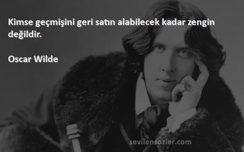 Oscar Wilde - Kimse geçmişini geri satın alabilecek kadar zengin değildir.