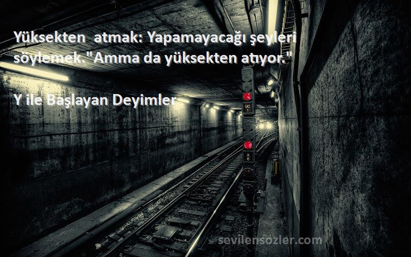 Y ile Başlayan Deyimler - Yüksekten atmak: Yapamayacağı şeyleri söylemek.Amma da yüksekten atıyor.