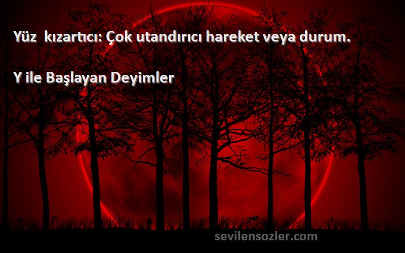 Y ile Başlayan Deyimler - Yüz kızartıcı: Çok utandırıcı hareket veya durum.