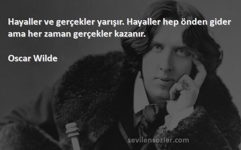 Oscar Wilde - Hayaller ve gerçekler yarışır. Hayaller hep önden gider ama her zaman gerçekler kazanır.