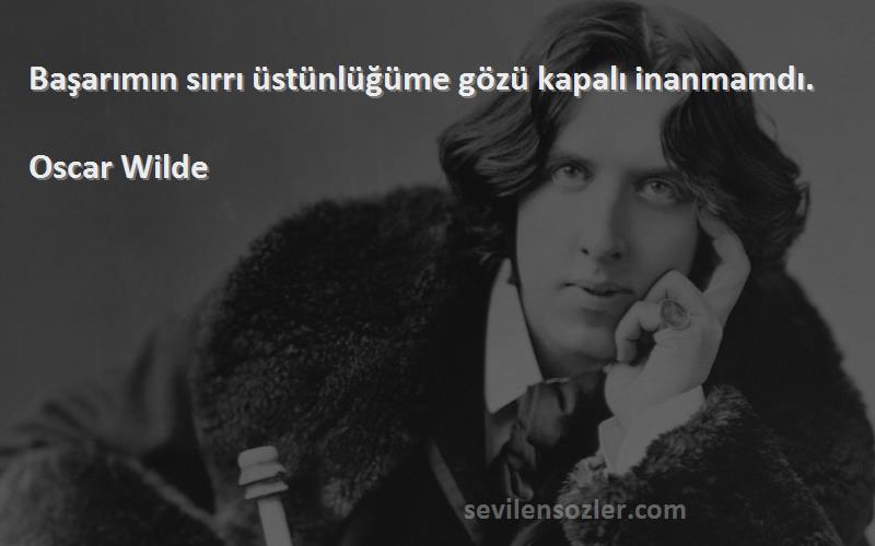 Oscar Wilde Sözleri 
Başarımın sırrı üstünlüğüme gözü kapalı inanmamdı.