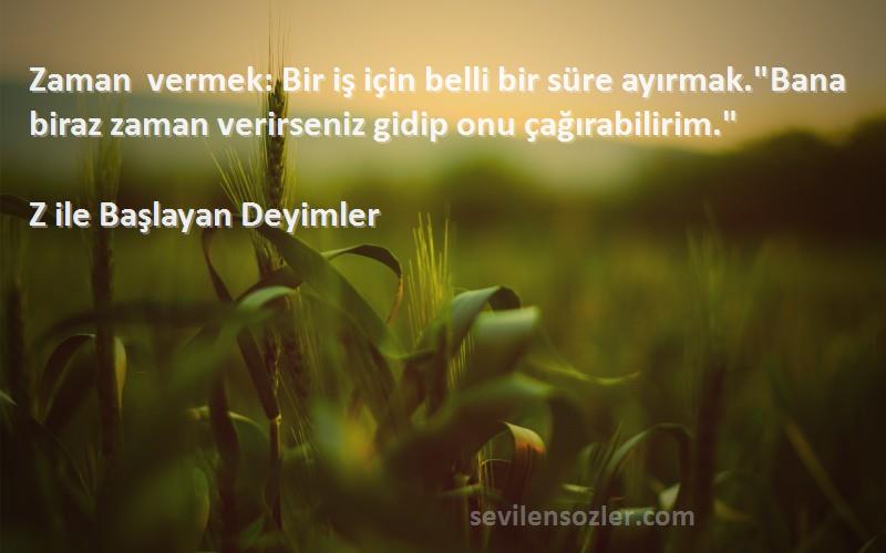 Z ile Başlayan Deyimler Sözleri 
Zaman vermek: Bir iş için belli bir süre ayırmak.Bana biraz zaman verirseniz gidip onu çağırabilirim.