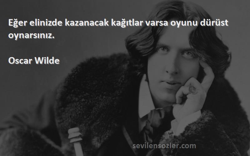 Oscar Wilde - Eğer elinizde kazanacak kağıtlar varsa oyunu dürüst oynarsınız.