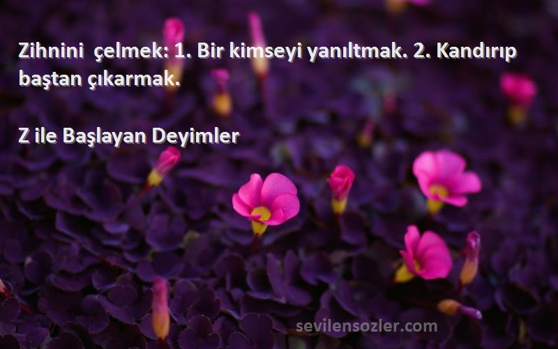 Z ile Başlayan Deyimler - Zihnini çelmek: 1. Bir kimseyi yanıltmak. 2. Kandırıp baştan çıkarmak.