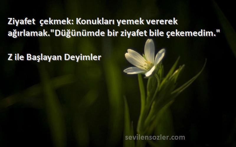 Z ile Başlayan Deyimler - Ziyafet çekmek: Konukları yemek vererek ağırlamak.Düğünümde bir ziyafet bile çekemedim.