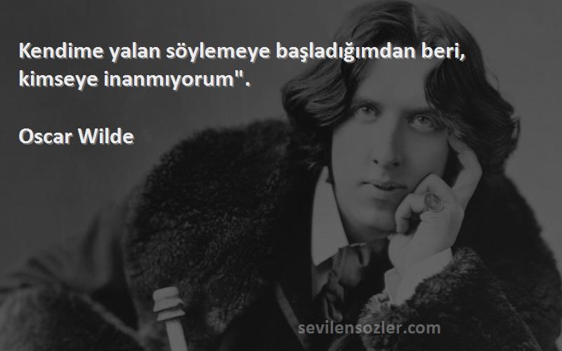 Oscar Wilde - Kendime yalan söylemeye başladığımdan beri, kimseye inanmıyorum.