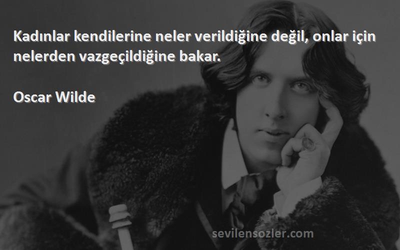 Oscar Wilde - Kadınlar kendilerine neler verildiğine değil, onlar için nelerden vazgeçildiğine bakar.