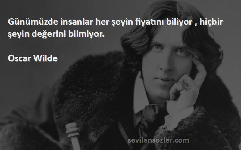 Oscar Wilde - Günümüzde insanlar her şeyin fiyatını biliyor , hiçbir şeyin değerini bilmiyor.