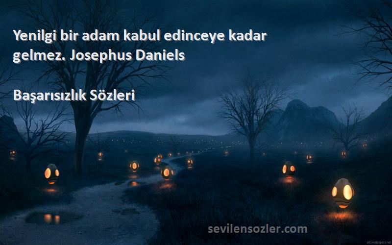 Başarısızlık  - Yenilgi bir adam kabul edinceye kadar gelmez. Josephus Daniels 
