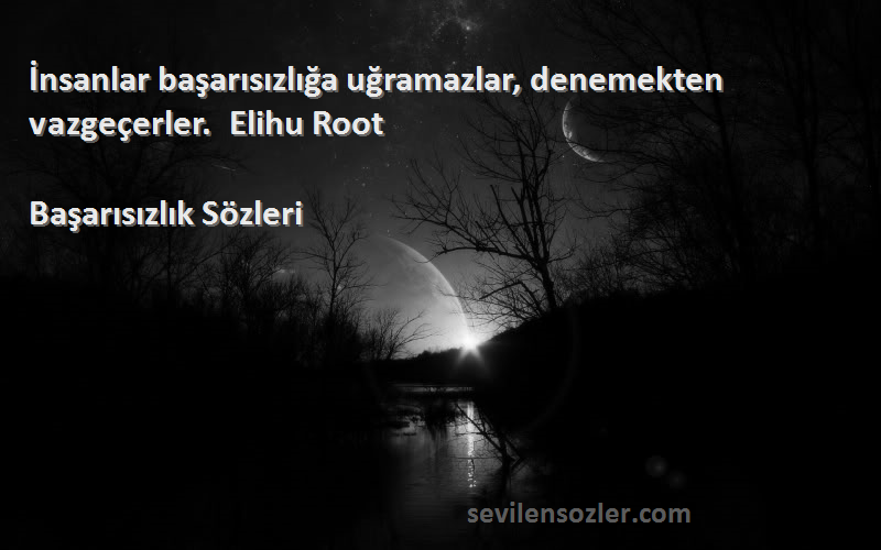 Başarısızlık  - İnsanlar başarısızlığa uğramazlar, denemekten vazgeçerler.  Elihu Root 