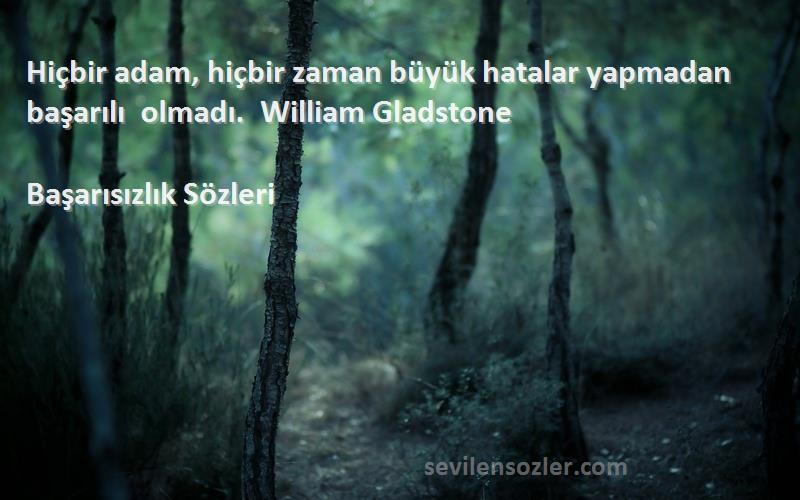 Başarısızlık  - Hiçbir adam, hiçbir zaman büyük hatalar yapmadan başarılı olmadı.  William Gladstone 