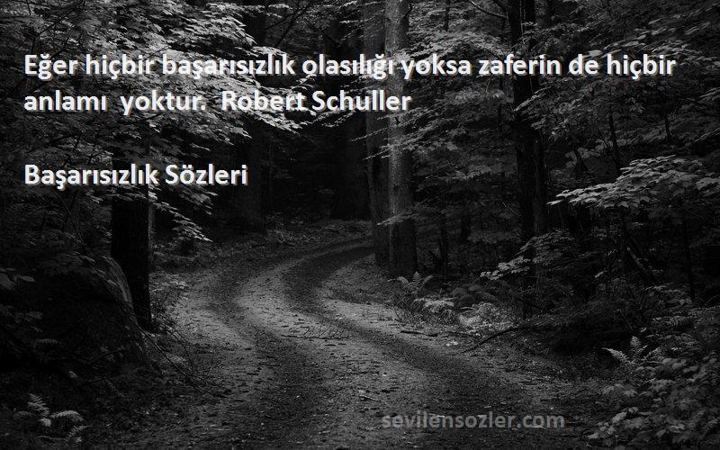 Başarısızlık  - Eğer hiçbir başarısızlık olasılığı yoksa zaferin de hiçbir anlamı yoktur.  Robert Schuller 