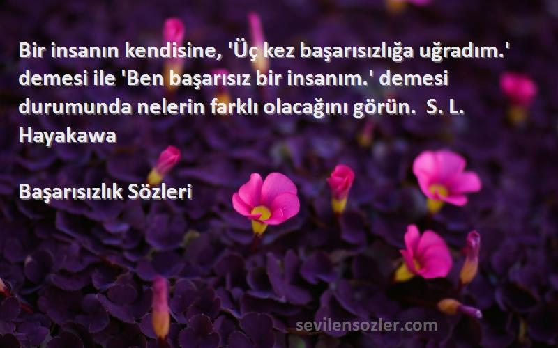 Başarısızlık  Sözleri 
Bir insanın kendisine, 'Üç kez başarısızlığa uğradım.' demesi ile 'Ben başarısız bir insanım.' demesi durumunda nelerin farklı olacağını görün.  S. L. Hayakawa 