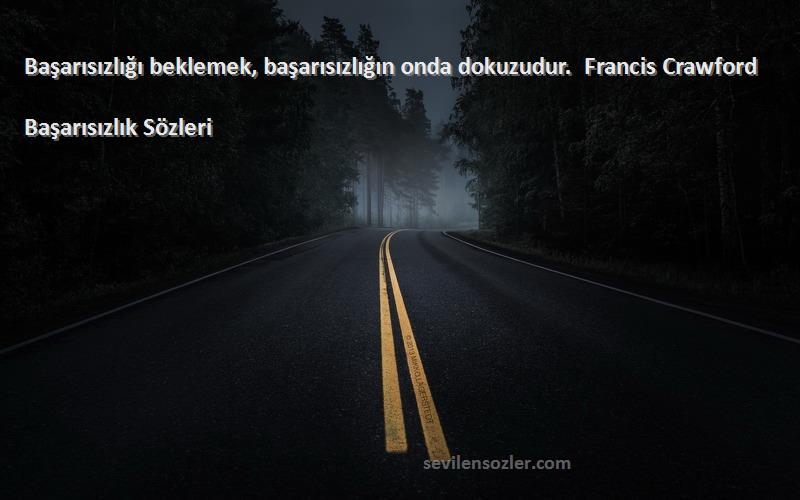 Başarısızlık  Sözleri 
Başarısızlığı beklemek, başarısızlığın onda dokuzudur.  Francis Crawford 